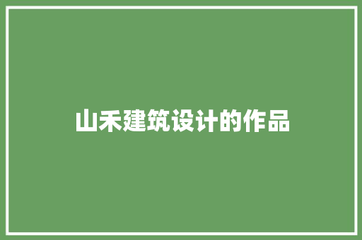 山禾建筑设计的作品