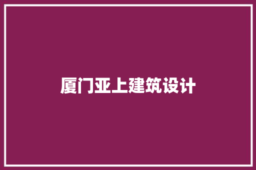 厦门亚上建筑设计