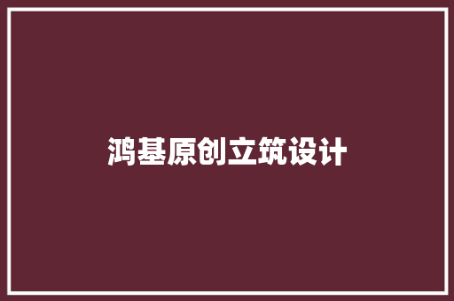 鸿基原创立筑设计