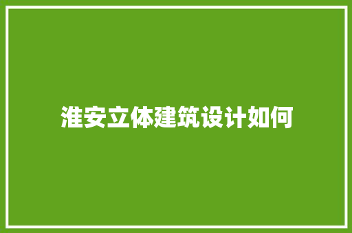 淮安立体建筑设计如何