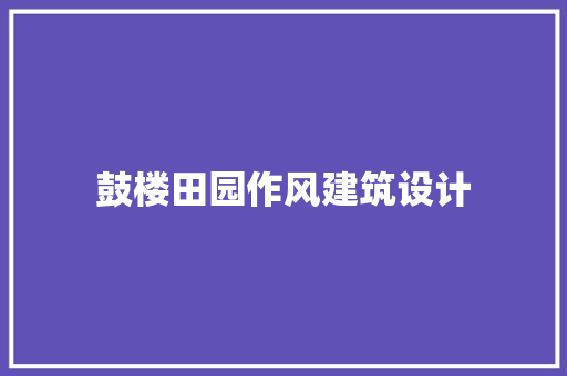 鼓楼田园作风建筑设计