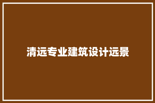 清远专业建筑设计远景