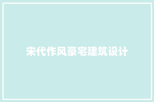 宋代作风豪宅建筑设计