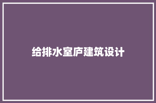 给排水室庐建筑设计 公共建筑设计