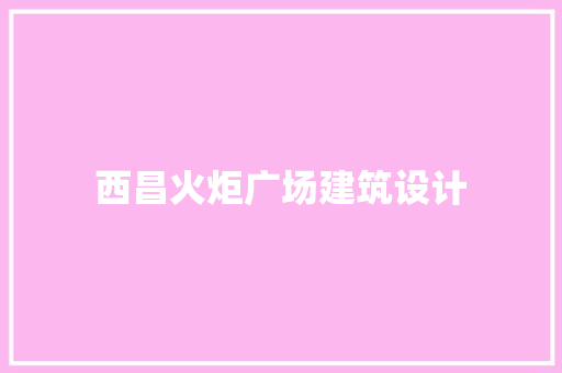 西昌火炬广场建筑设计