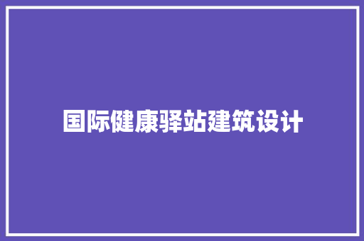 国际健康驿站建筑设计 新型材料