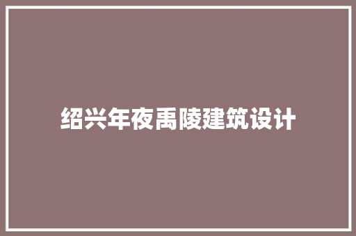 绍兴年夜禹陵建筑设计 施工工艺