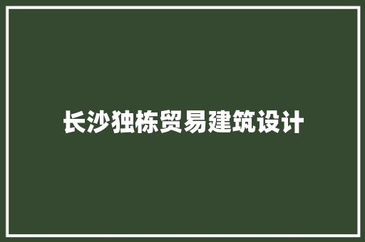 长沙独栋贸易建筑设计 材料设备
