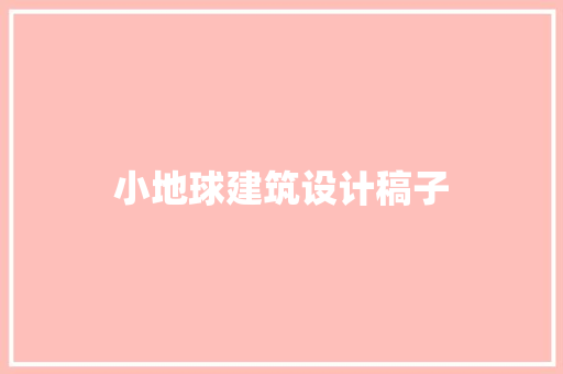 小地球建筑设计稿子