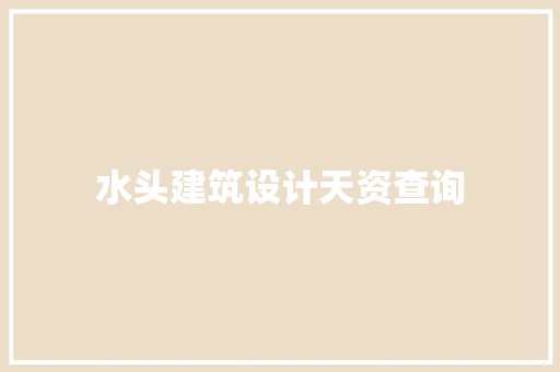 水头建筑设计天资查询