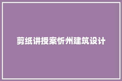 剪纸讲授案忻州建筑设计