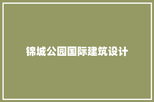 锦城公园国际建筑设计