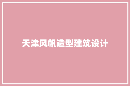 天津风帆造型建筑设计 公共建筑设计