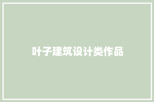 叶子建筑设计类作品