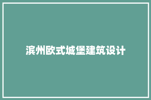滨州欧式城堡建筑设计 材料设备