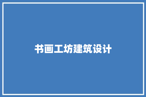 书画工坊建筑设计 施工管理