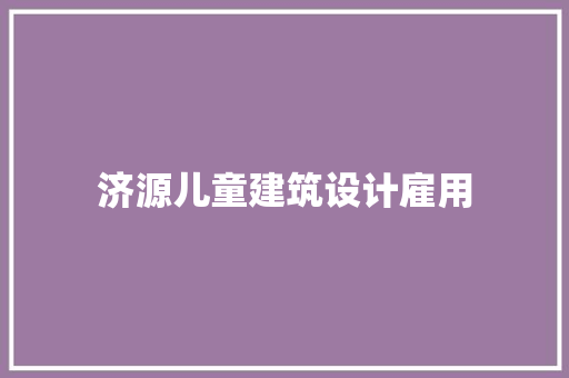 济源儿童建筑设计雇用