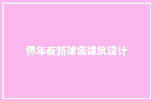 恒年夜新球场建筑设计 工艺流程