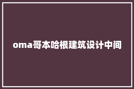 oma哥本哈根建筑设计中间
