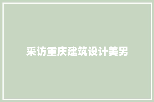 采访重庆建筑设计美男
