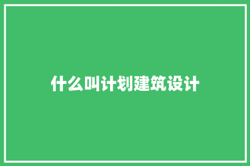 什么叫计划建筑设计 建筑设计