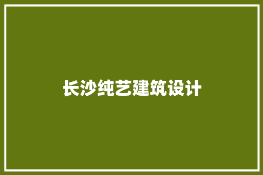 长沙纯艺建筑设计 施工工艺
