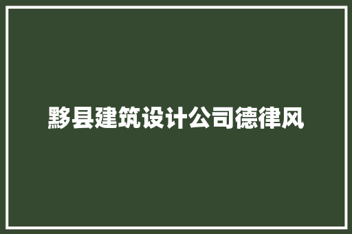 黟县建筑设计公司德律风