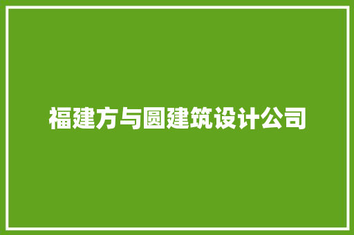 福建方与圆建筑设计公司