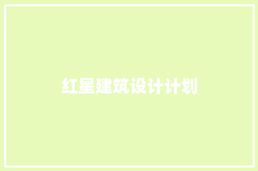 红星建筑设计计划