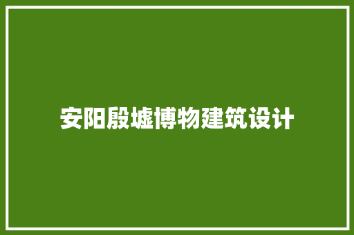 安阳殷墟博物建筑设计