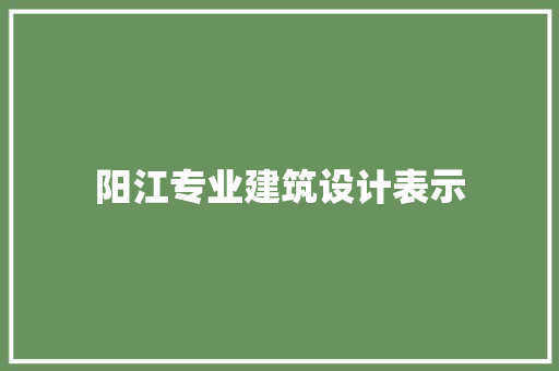 阳江专业建筑设计表示