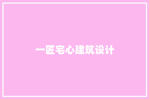 一匠宅心建筑设计