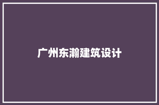 广州东瀚建筑设计 施工管理