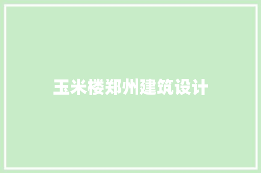 玉米楼郑州建筑设计