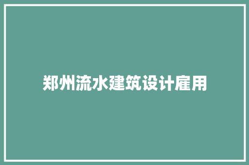 郑州流水建筑设计雇用