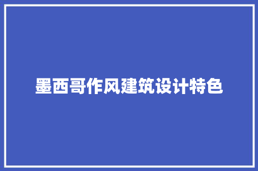 墨西哥作风建筑设计特色 施工技术