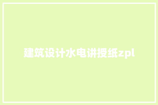 建筑设计水电讲授纸zpl