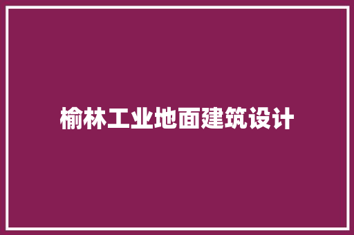 榆林工业地面建筑设计