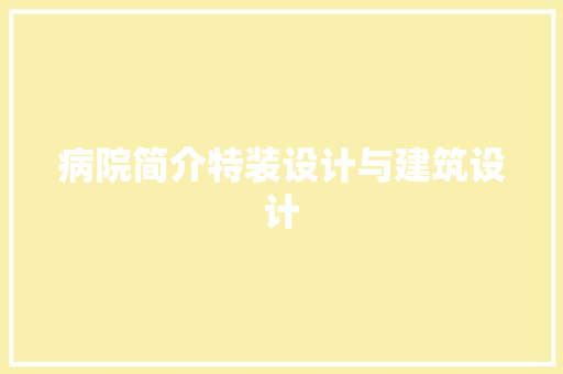 病院简介特装设计与建筑设计 施工工艺