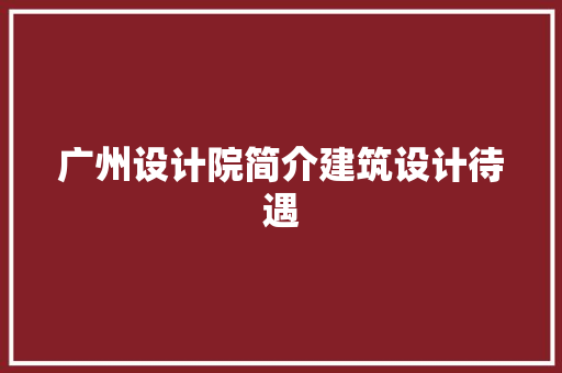广州设计院简介建筑设计待遇