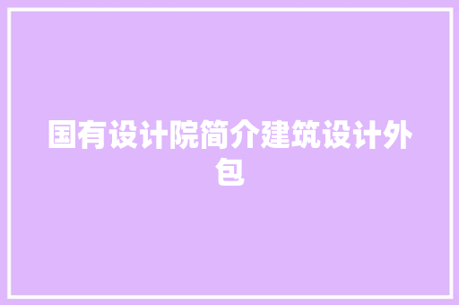 国有设计院简介建筑设计外包