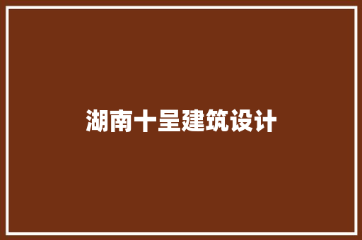 湖南十呈建筑设计