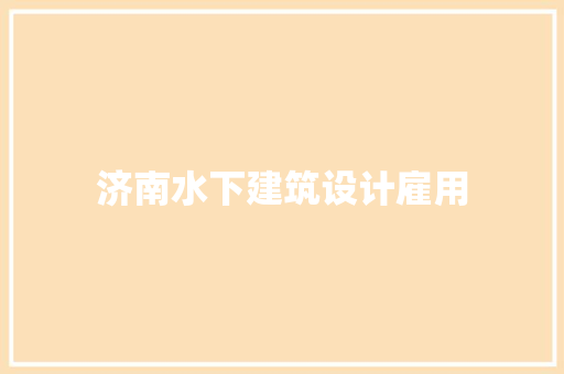 济南水下建筑设计雇用