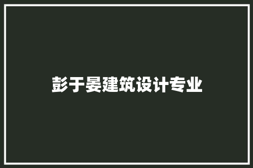 彭于晏建筑设计专业