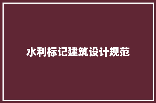 水利标记建筑设计规范 新型材料
