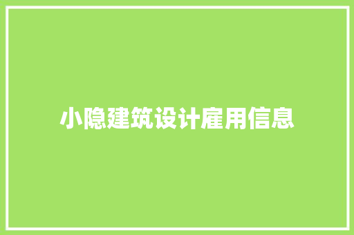 小隐建筑设计雇用信息 施工工艺 小隐建筑设计雇用信息 施工工艺