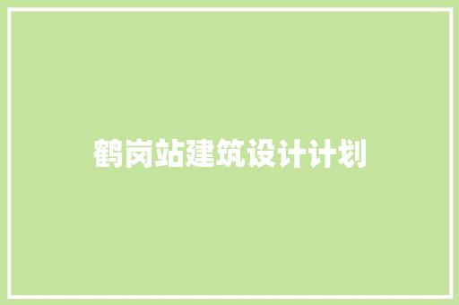鹤岗站建筑设计计划