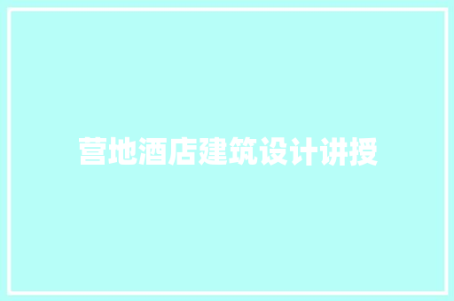 营地酒店建筑设计讲授