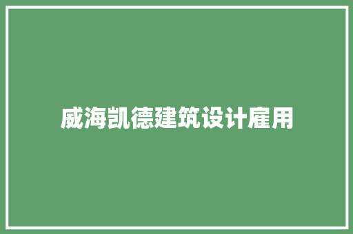 威海凯德建筑设计雇用