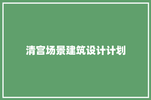 清宫场景建筑设计计划